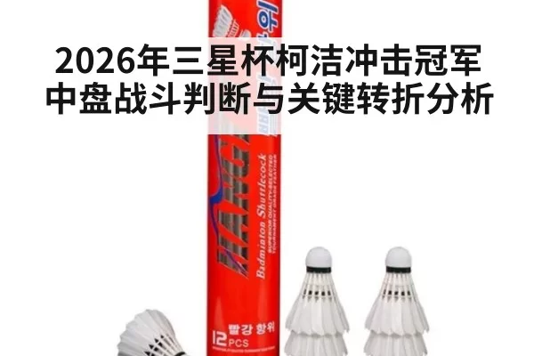 2026年三星杯柯洁冲击冠军中盘战斗判断与关键转折分析