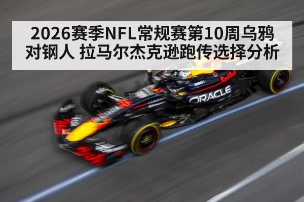 2026赛季NFL常规赛第10周乌鸦对钢人 拉马尔杰克逊跑传选择分析